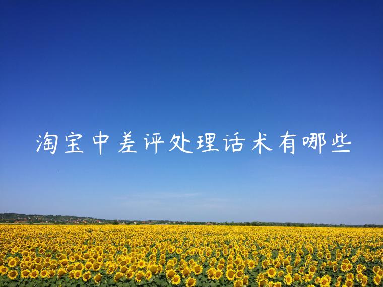 淘寶中差評(píng)處理話(huà)術(shù)有哪些